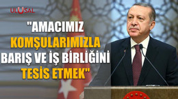 Erdoğan: "Amacımız komşularımızla barış ve iş birliğini tesis etmek"